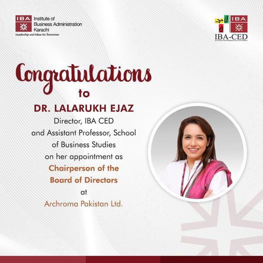 Dr. Lalarukh Ejaz, Director, IBA-CED and Assistant Professor, School of Business Studies, has been appointed Chairperson of the Board of Directors at Archroma Pakistan Limited.